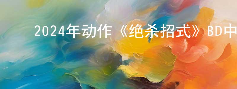 ﻿陈雪怡的网络影视资源,﻿2024年动作《绝杀招式》BD中英双字迅雷下载_电影天堂